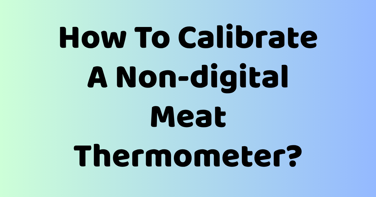 How To Calibrate A Non-digital Meat Thermometer?