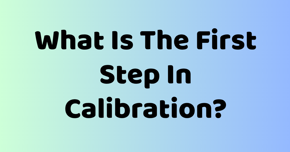 What Is The First Step In Calibration?