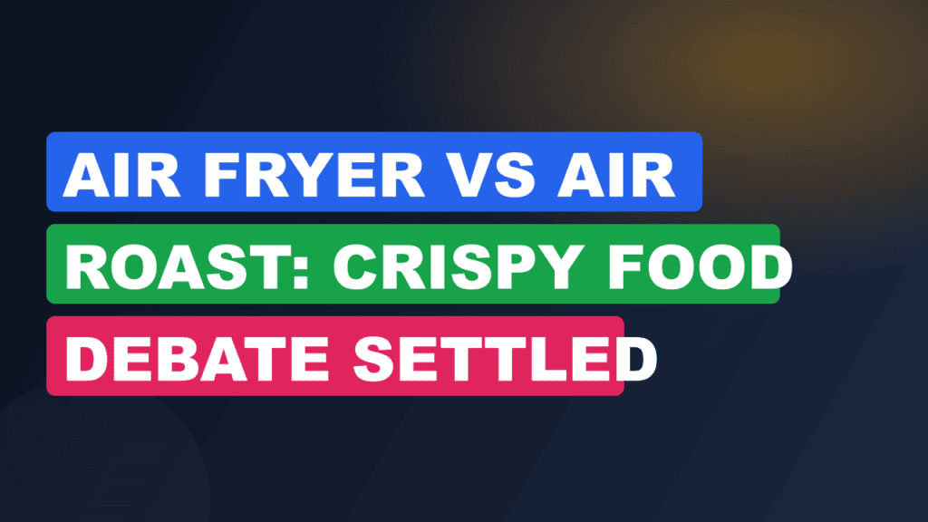 Air Fryer vs Air Roast: Crispy Food Debate Settled