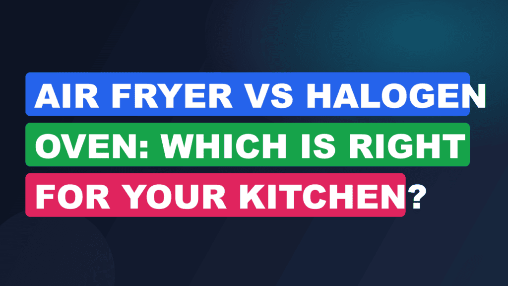 Air Fryer vs Halogen Oven: Which Is Right For Your Kitchen?