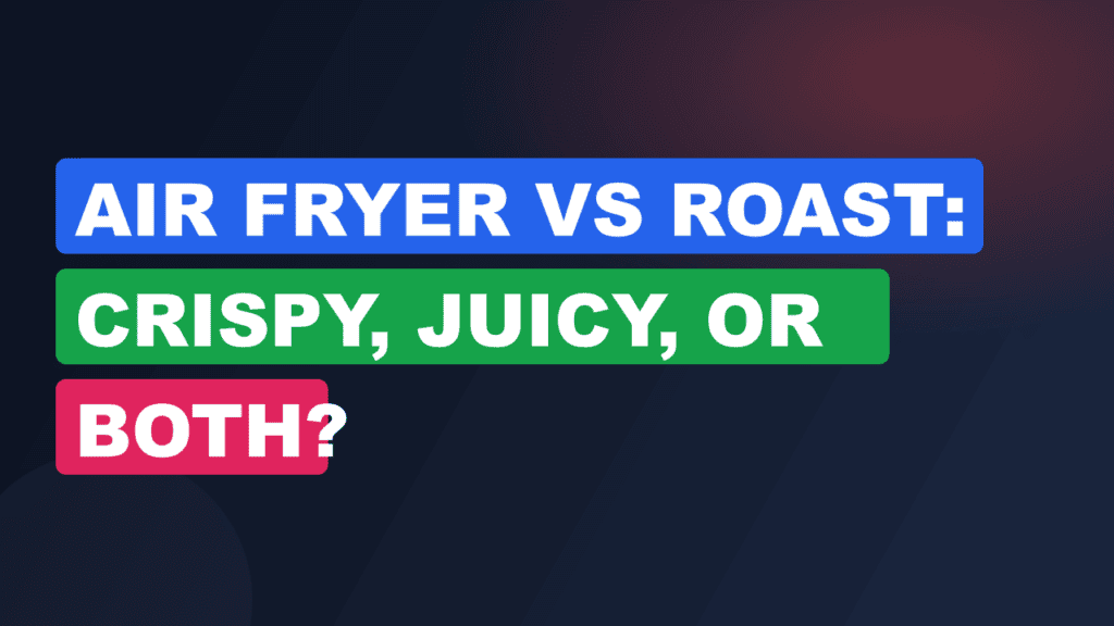 Air Fryer vs Roast: Crispy, Juicy, or Both?