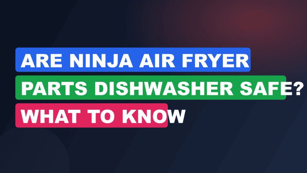 Are Ninja Air Fryer Parts Dishwasher Safe? What to Know