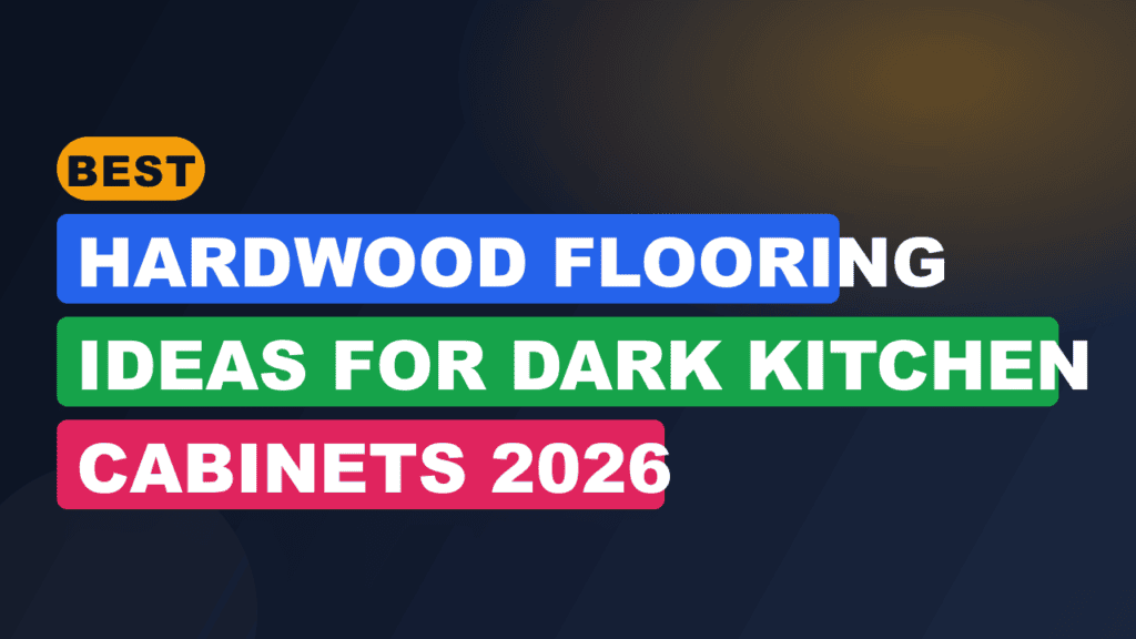 Best Hardwood Flooring Ideas for Dark Kitchen Cabinets 2026