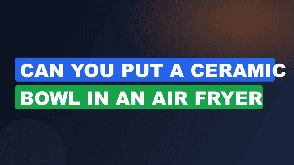 can you put a ceramic bowl in an air fryer
