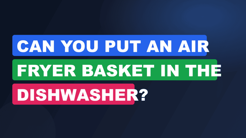 Can You Put an Air Fryer Basket in the Dishwasher?