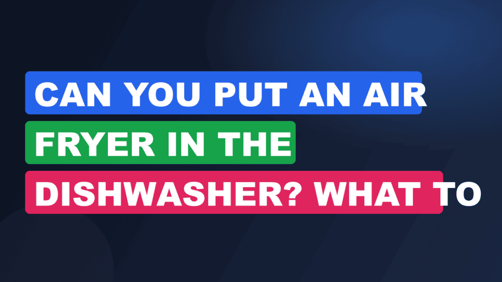 Can You Put an Air Fryer in the Dishwasher? What to Know