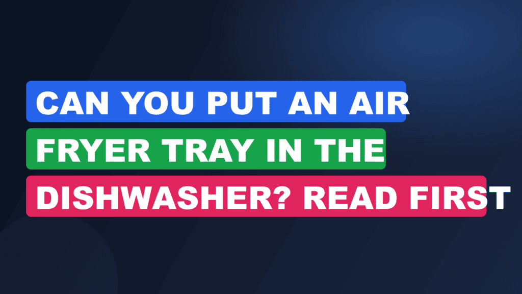 Can You Put an Air Fryer Tray in the Dishwasher? Read First