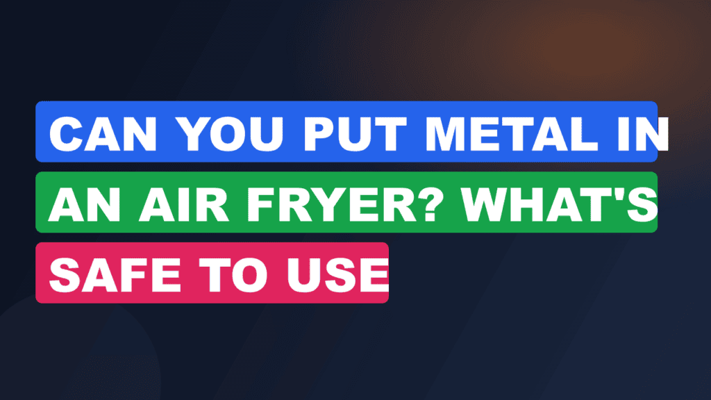 Can You Put Metal in an Air Fryer? What's Safe to Use