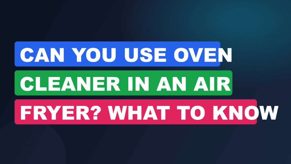 Can You Use Oven Cleaner in an Air Fryer? What to Know