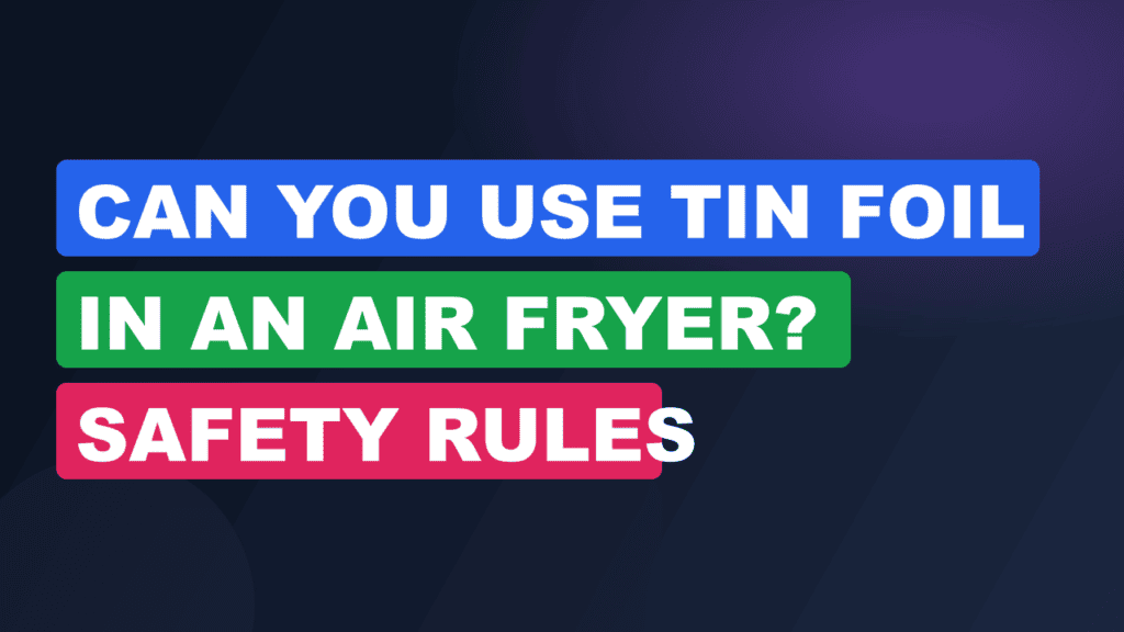 Can You Use Tin Foil in an Air Fryer? Safety Rules