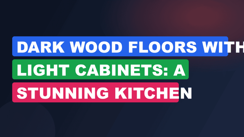 Dark Wood Floors with Light Cabinets: A Stunning Kitchen