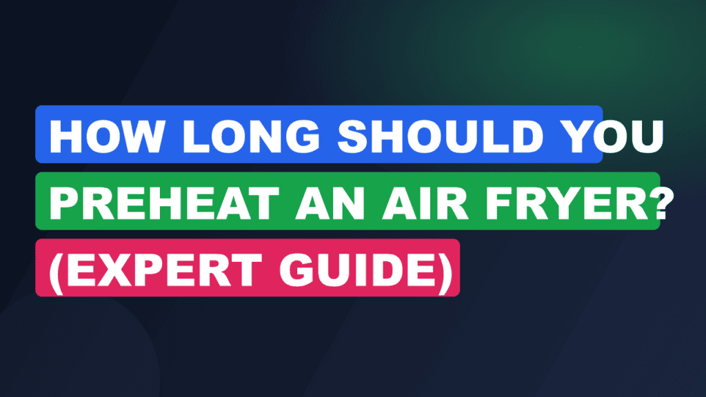 How Long Should You Preheat an Air Fryer? (Expert Guide)