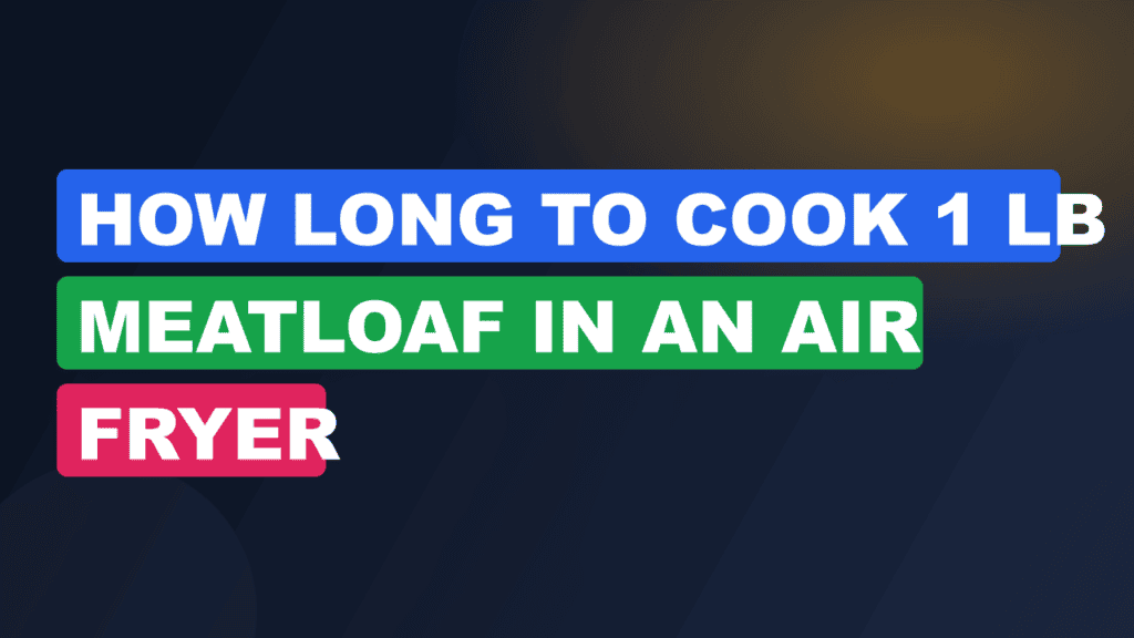 How Long to Cook 1 lb Meatloaf in an Air Fryer