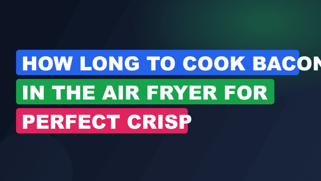 How Long to Cook Bacon in the Air Fryer for Perfect Crisp