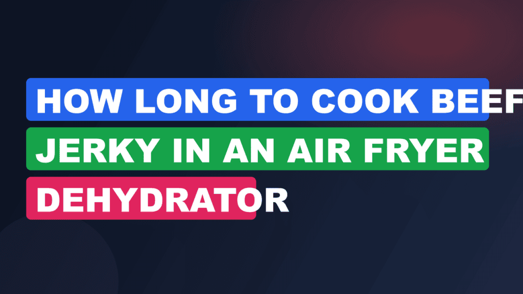 How Long to Cook Beef Jerky in an Air Fryer Dehydrator