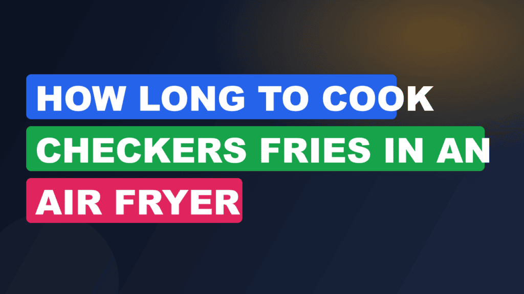 How Long to Cook Checkers Fries in an Air Fryer