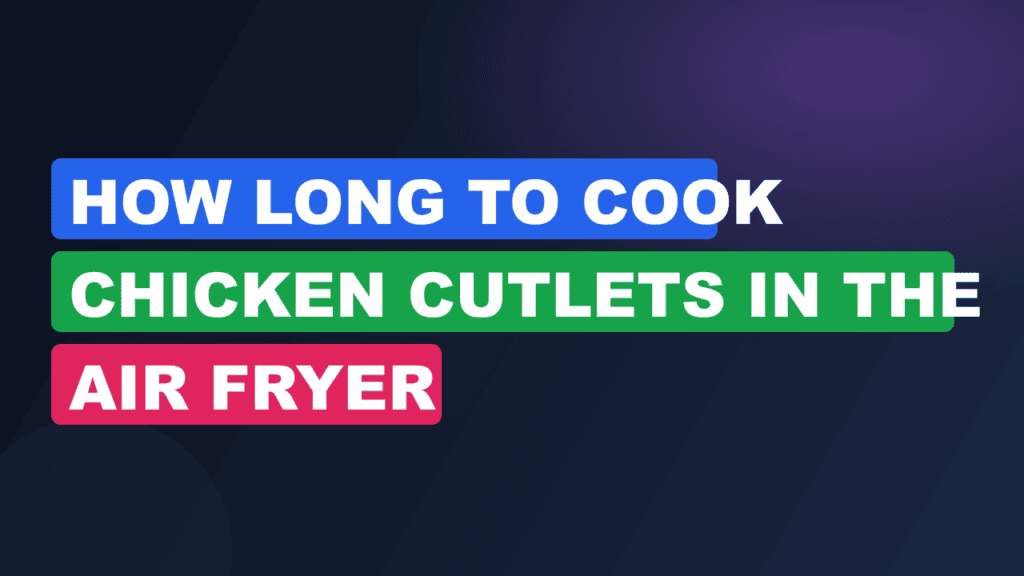 How Long to Cook Chicken Cutlets in the Air Fryer