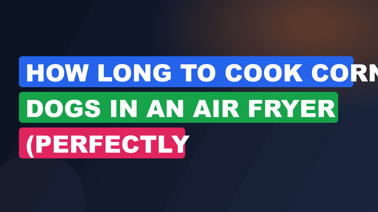 How Long to Cook Corn Dogs in an Air Fryer (Perfectly