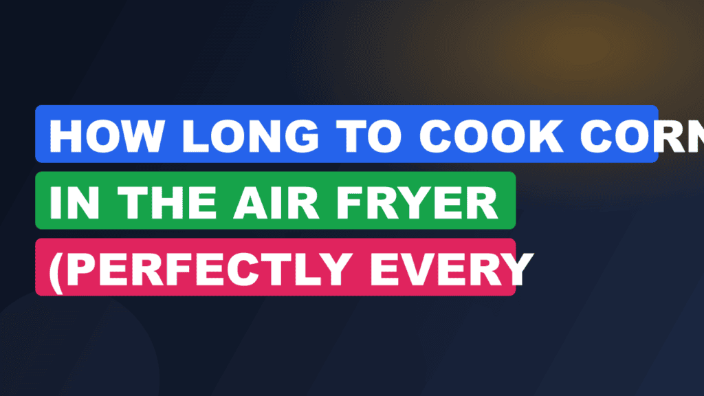 How Long to Cook Corn in the Air Fryer (Perfectly Every
