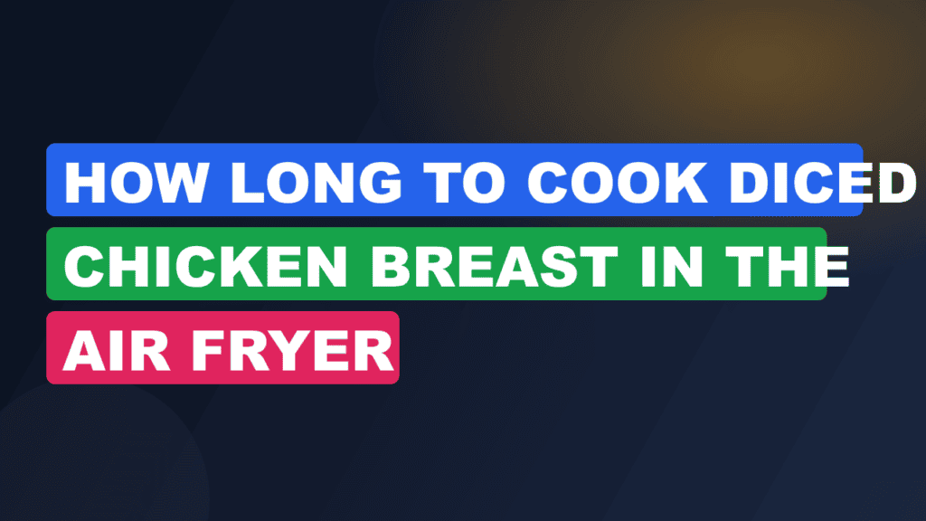 How Long to Cook Diced Chicken Breast in the Air Fryer