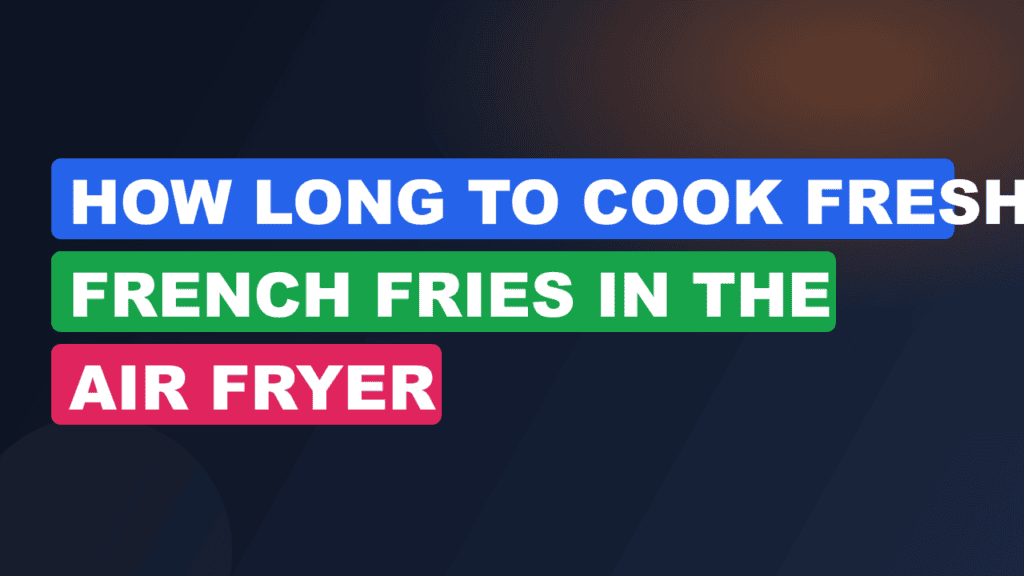 How Long to Cook Fresh French Fries in the Air Fryer