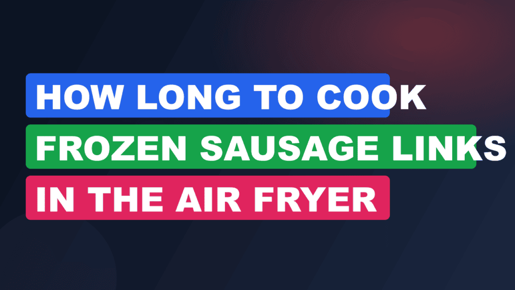 How Long to Cook Frozen Sausage Links in the Air Fryer