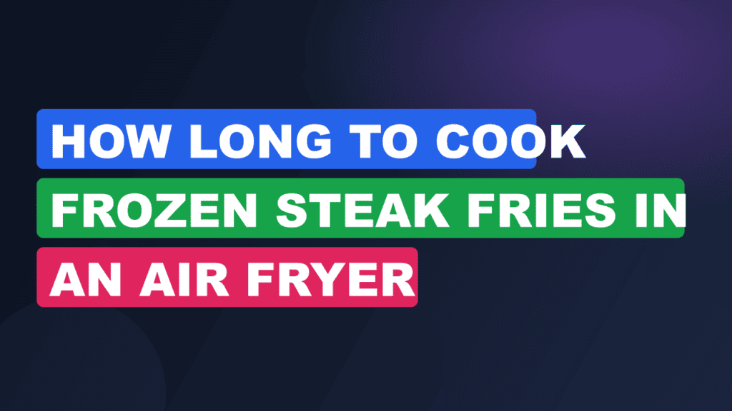 How Long to Cook Frozen Steak Fries in an Air Fryer