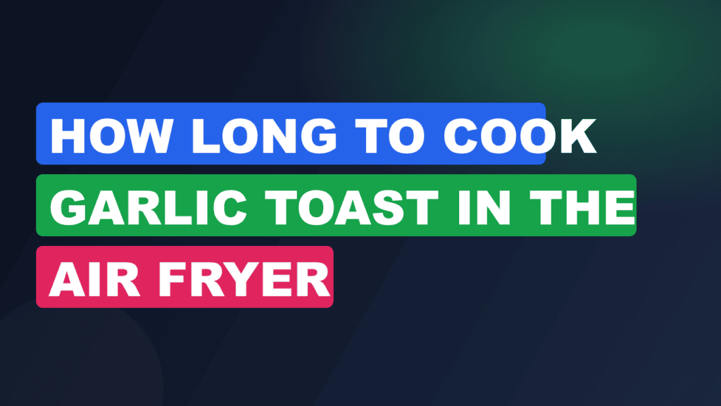 How Long to Cook Garlic Toast in the Air Fryer