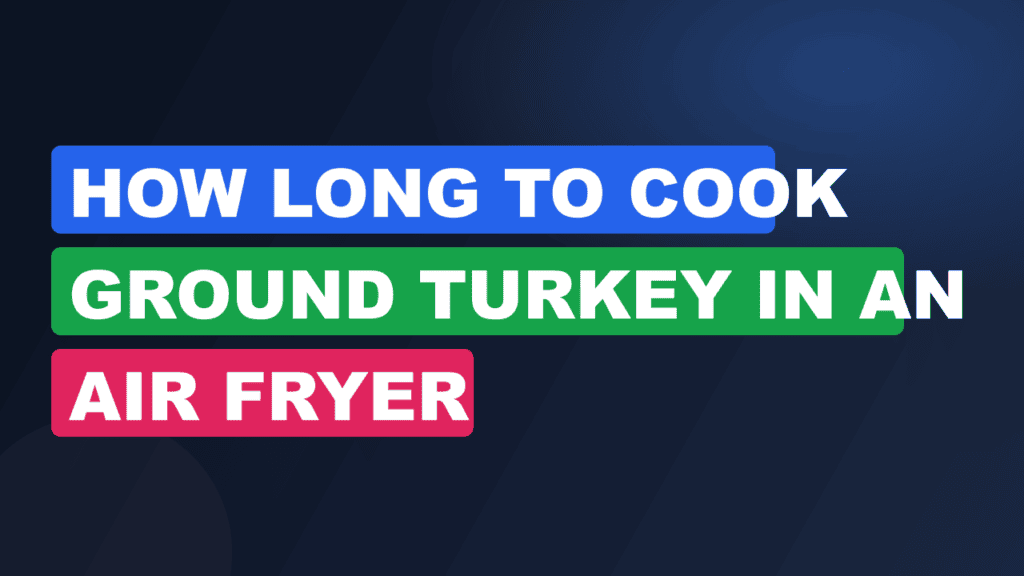 How Long to Cook Ground Turkey in an Air Fryer