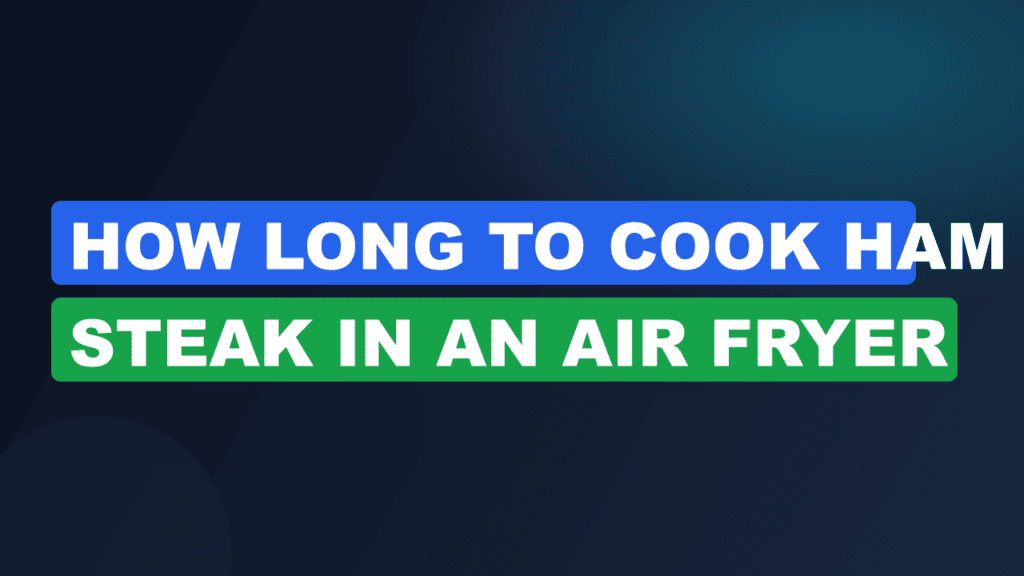 How Long to Cook Ham Steak in an Air Fryer