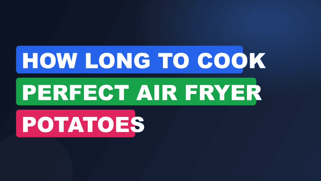 How Long to Cook Perfect Air Fryer Potatoes