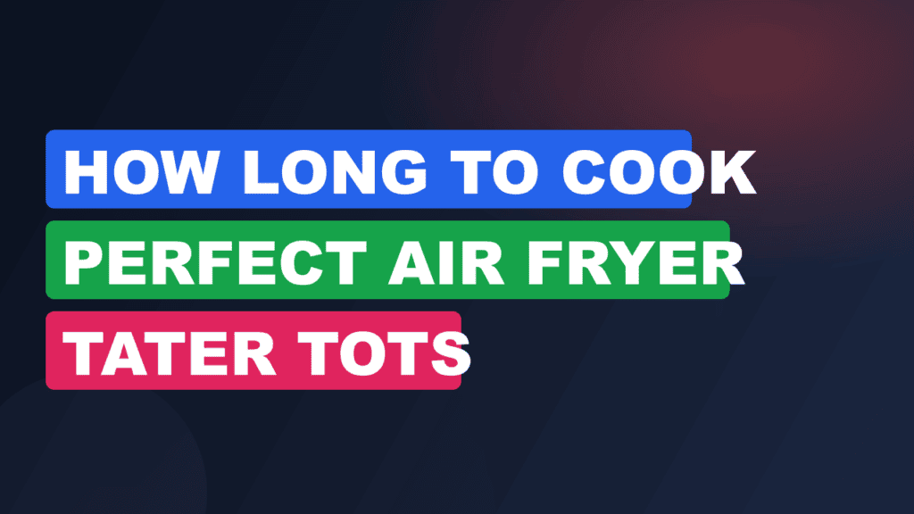 How Long to Cook Perfect Air Fryer Tater Tots