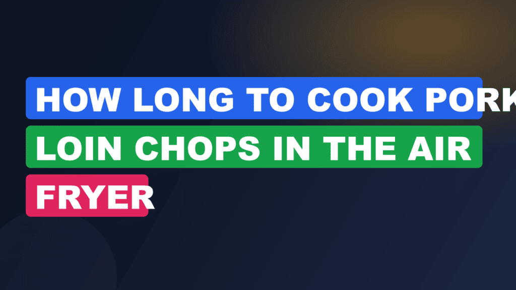 How Long to Cook Pork Loin Chops in the Air Fryer