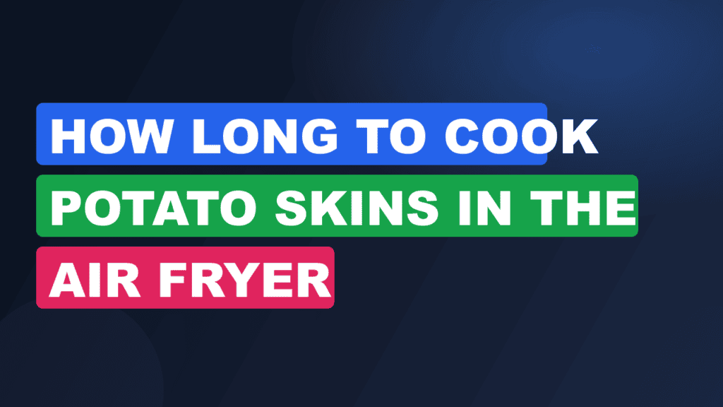 How Long to Cook Potato Skins in the Air Fryer