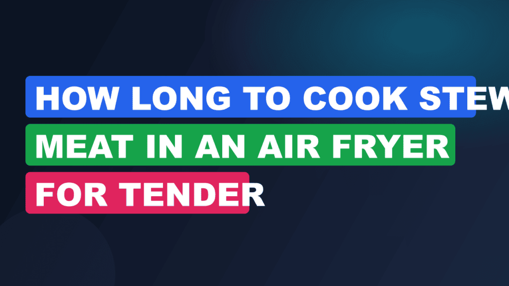 How Long to Cook Stew Meat in an Air Fryer for Tender