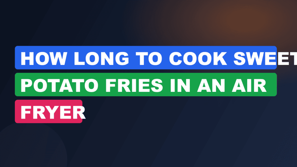 How Long to Cook Sweet Potato Fries in an Air Fryer