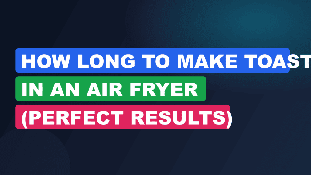 How Long to Make Toast in an Air Fryer (Perfect Results)