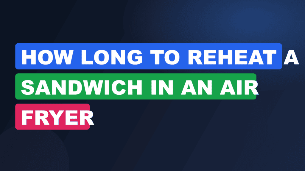 How Long to Reheat a Sandwich in an Air Fryer