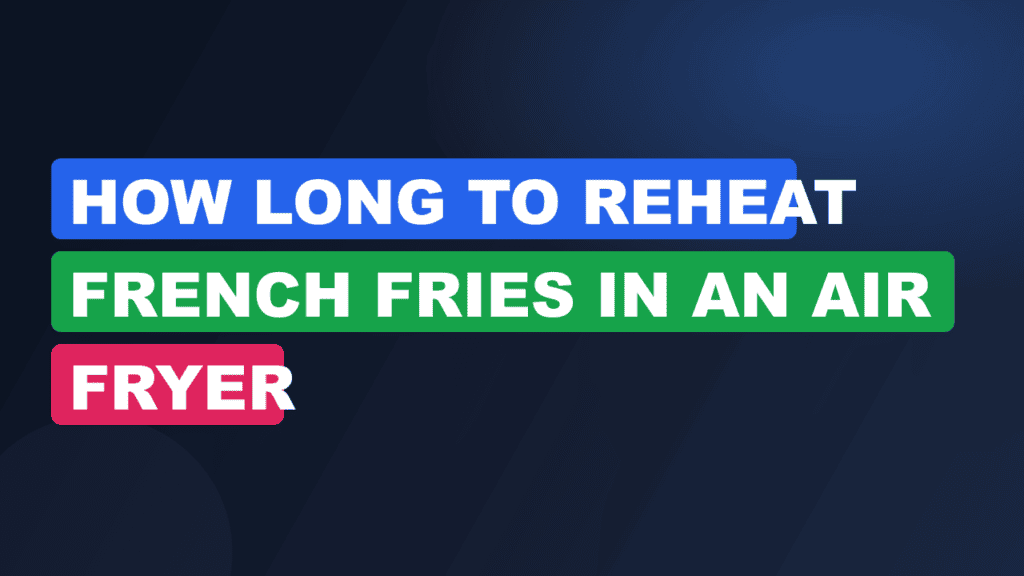 How Long to Reheat French Fries in an Air Fryer
