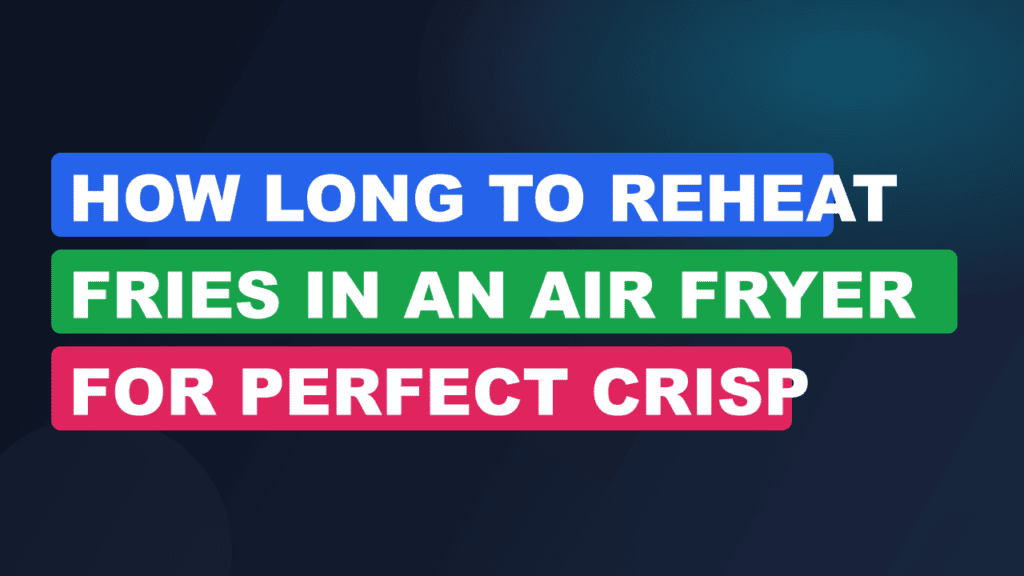 How Long to Reheat Fries in an Air Fryer for Perfect Crisp
