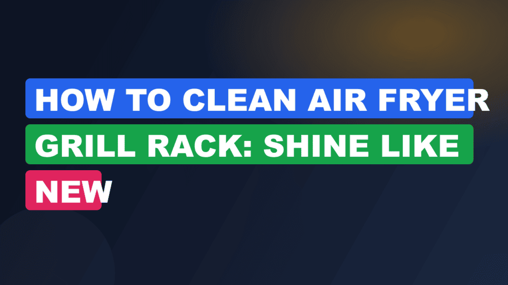 How to Clean Air Fryer Grill Rack: Shine Like New
