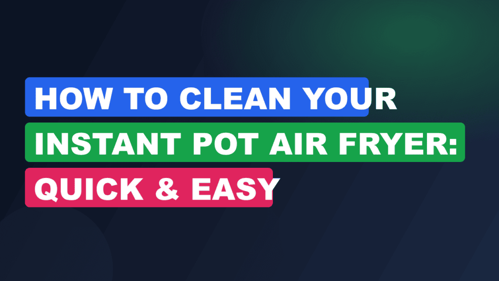 How to Clean Your Instant Pot Air Fryer: Quick & Easy