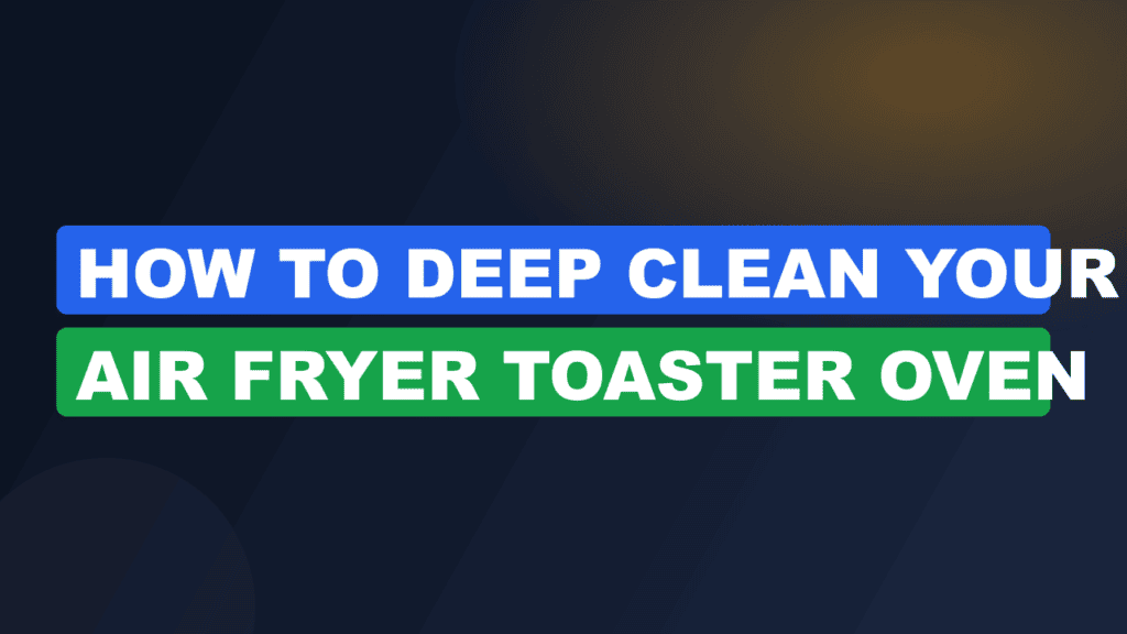 How to Deep Clean Your Air Fryer Toaster Oven