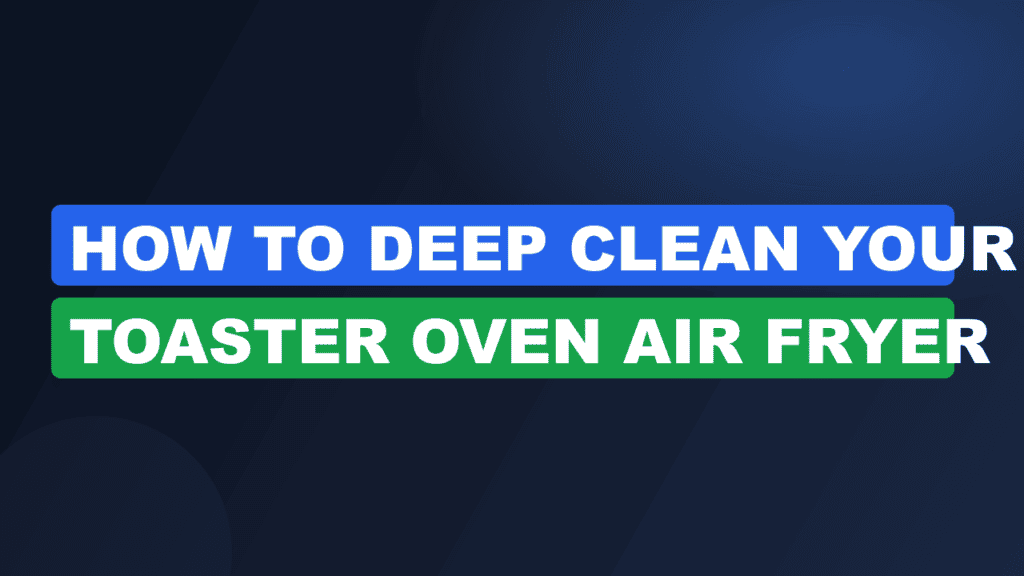 How to Deep Clean Your Toaster Oven Air Fryer