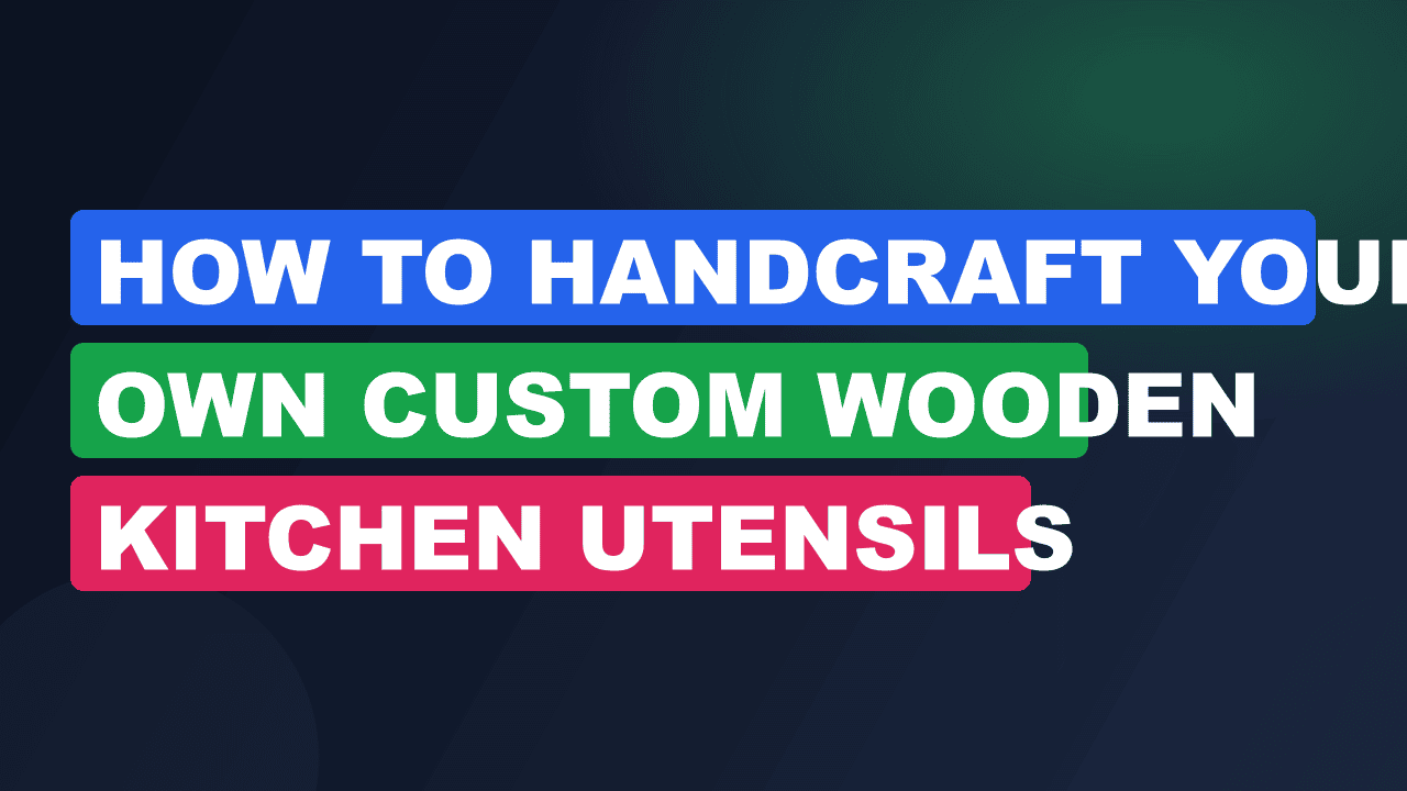 How to Handcraft Your Own Custom Wooden Kitchen Utensils