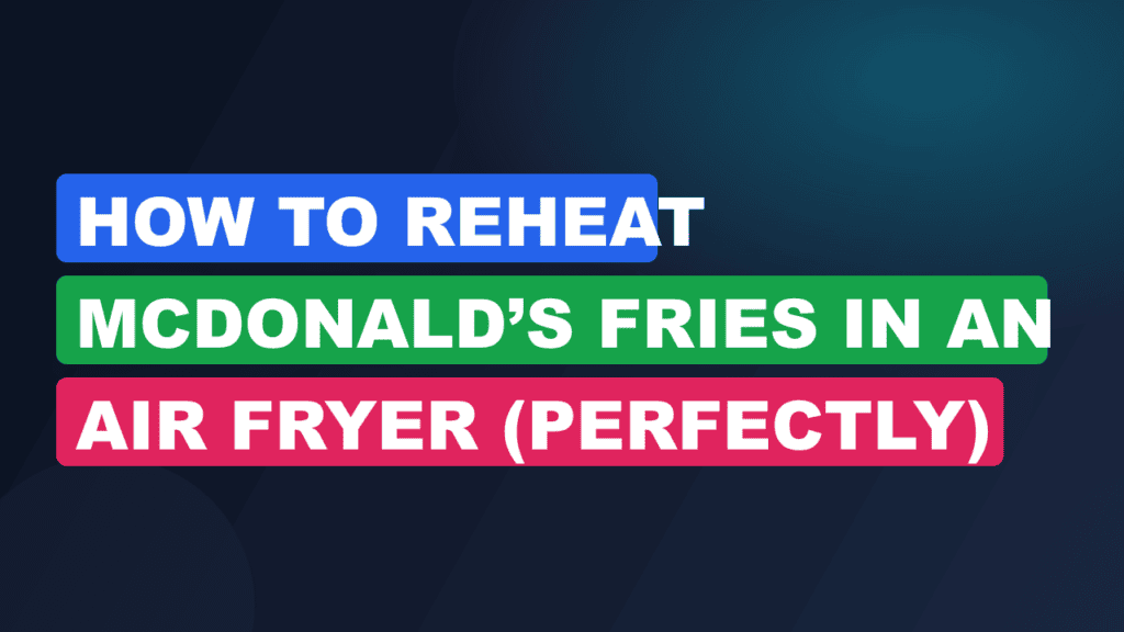 How to Reheat McDonald’s Fries in an Air Fryer (Perfectly)