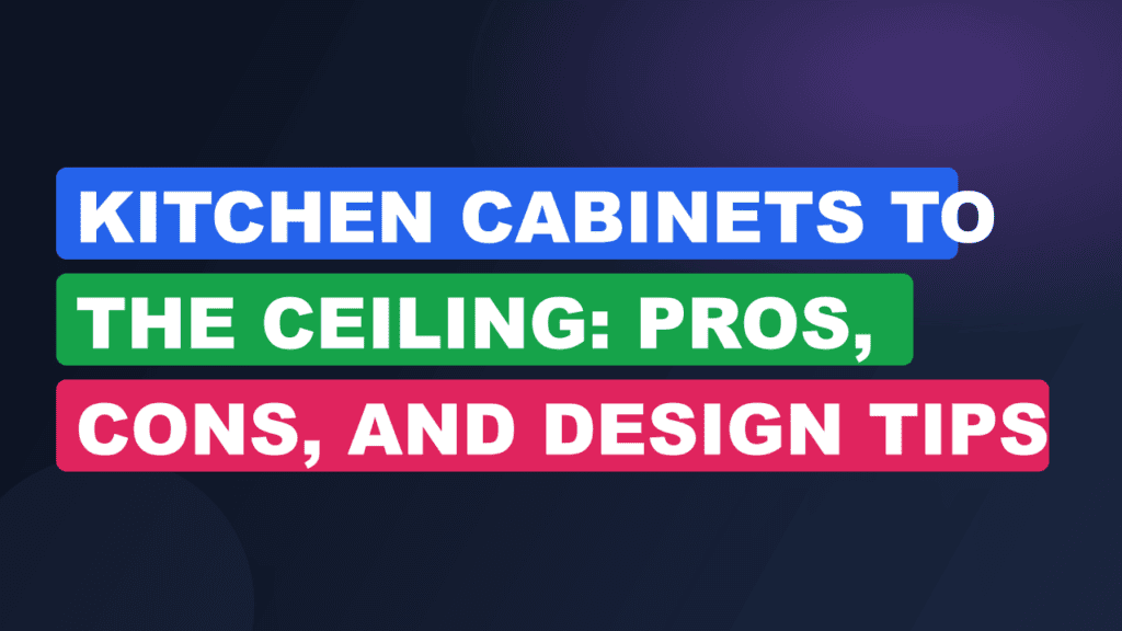 Kitchen Cabinets to the Ceiling: Pros, Cons, and Design Tips