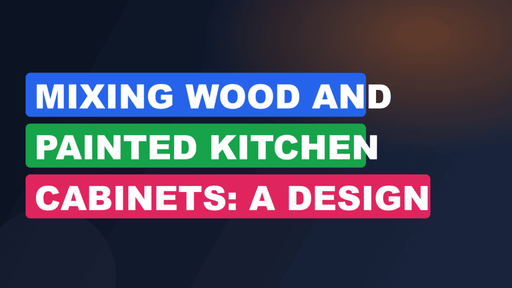 Mixing Wood and Painted Kitchen Cabinets: A Design Guide