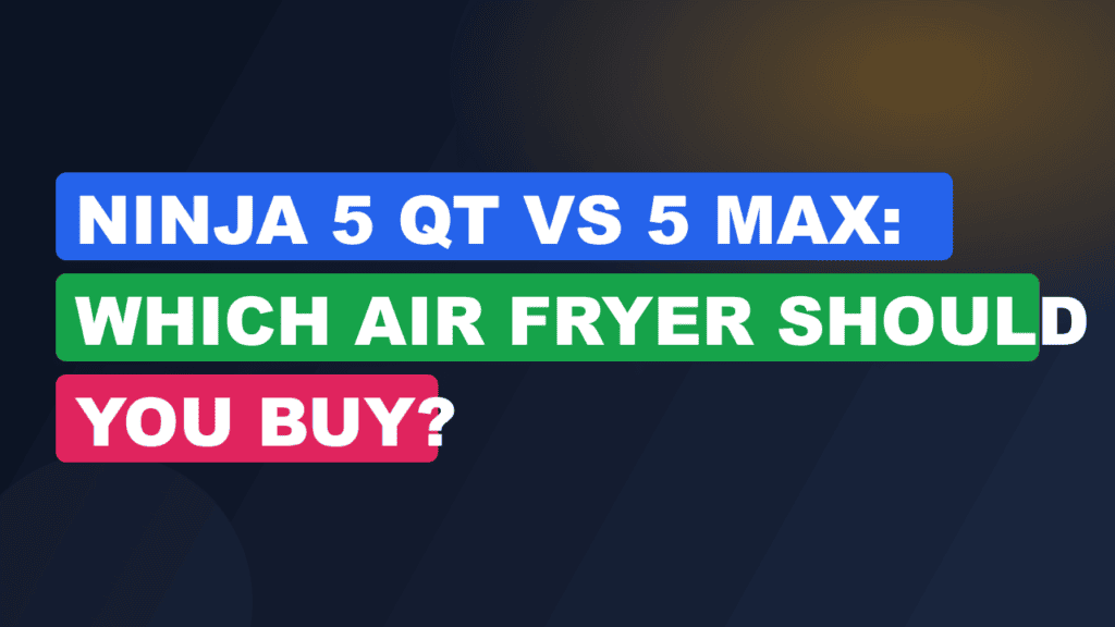 Ninja 5 Qt vs 5 Max: Which Air Fryer Should You Buy?