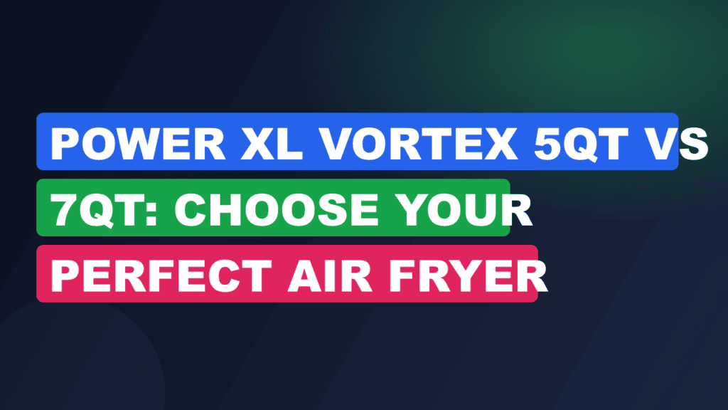 Power XL Vortex 5qt vs 7qt: Choose Your Perfect Air Fryer